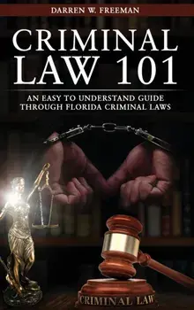 Criminal Law 101: An Easy To Understand Guide Through Florida Criminal Laws, Hardcover/Darren Freeman