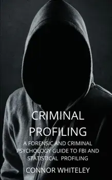 Criminal Profiling: A Forensic and Criminal Psychology Guide to FBI and Statistical Profiling, Paperback/Connor Whiteley