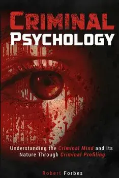 Criminal Psychology: Understanding the Criminal Mind and Its Nature Through Criminal Profiling, Paperback/Robert Forbes