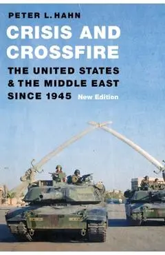 Crisis and Crossfire: The United States and the Middle East Since 1945 - Peter L. Hahn