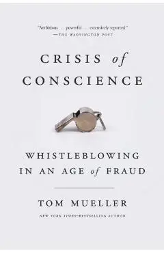 Crisis of Conscience: Whistleblowing in an Age of Fraud - Tom Mueller