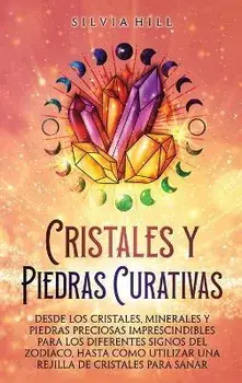 Cristales y piedras curativas: Desde los cristales, minerales y piedras preciosas imprescindibles para los diferentes signos del zodiaco, hasta cómo, Hardcover/Silvia Hill
