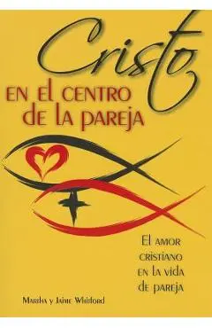 Cristo En El Centro de la Pareja: El Amor Cristiano En La Vida de Pareja = Christ in the Center of the Couple - Jaime Y. Martha Whitford