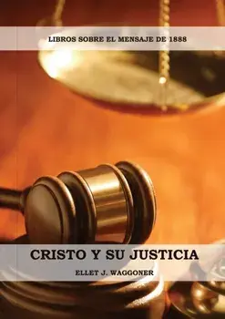 Cristo y su Justicia: (Entendiendo la Justicia de Dios, La Divinidad de Cristo, Salvación, Cristo como el Juez)/Ellet J. Waggoner