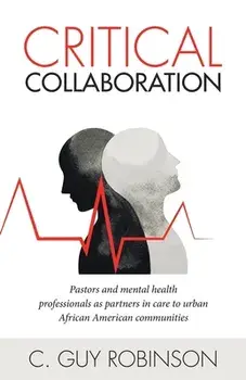 Critical Collaboration: Pastors and Mental Health Professionals as Partners in Care to Urban African American Communities, Paperback/C. Guy Robinson