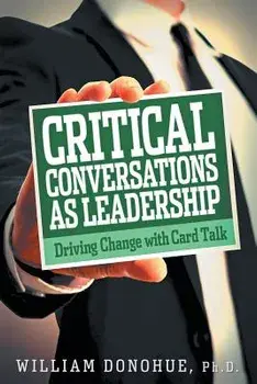 Critical Conversations as Leadership: Driving Change with Card Talk/William A. Donohue