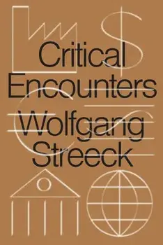 Critical Encounters: Capitalism, Democracy, Ideas, Hardcover/Wolfgang Streeck