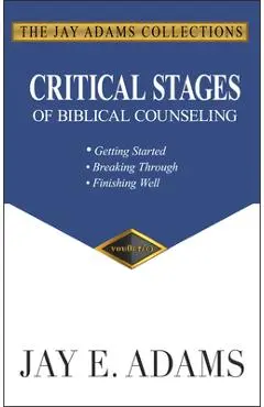 Critical Stages of Biblical Counseling: Gettings Started, Breaking Through, Finishing Well - Jay E. Adams