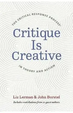 Critique Is Creative: The Critical Response Process(r) in Theory and Action - Liz Lerman