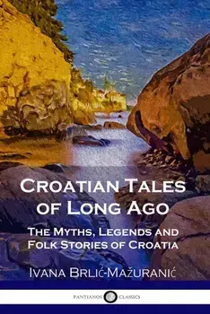 Croatian Tales of Long Ago: The Myths, Legends and Folk Stories of Croatia, Paperback/Ivana Brlic-Mazuranic