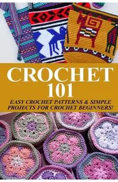 Crochet 101: Easy Crochet Patterns & Simple Projects for Crochet Beginners - Elizabeth Taylor