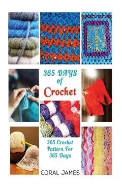 Crochet (Crochet Patterns, Crochet Books, Knitting Patterns): 365 Days of Crochet: 365 Crochet Patterns for 365 Days (Crochet, Crochet for Beginners, - Coral James