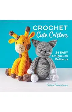 Crochet Cute Critters: 26 Easy Amigurumi Patterns - Sarah Zimmerman