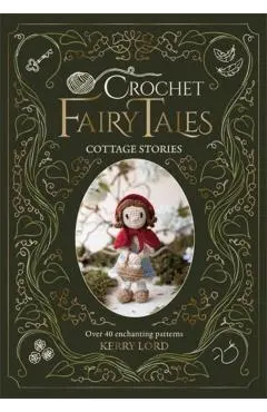 Crochet Fairy Tales: Cottage Stories: Over 40 Enchanting Patterns - Kerry Lord