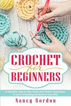 Crochet for Beginners: A Complete Step by Step Guide with Picture Illustrations to Learn Crocheting the Quick & Easy Way, Paperback/Nancy Gordon