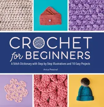 Crochet for Beginners: A Stitch Dictionary with Step-By-Step Illustrations and 10 Easy Projects, Paperback/Arica Presinal