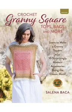 Crochet Granny Square Tops, Bags, and More: Learn to Make a Granny Square + 10 Surprisingly Modern Accessories Using the Classic Motif - Salena Baca