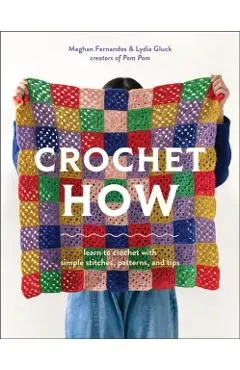Crochet How: Learn to Crochet with Simple Stitches, Patterns, and Tips - Meghan Fernandes