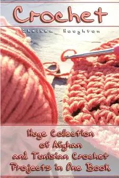 Crochet: Huge Collection of Afghan and Tunisian Crochet Projects in One Book: (Tunisian Crochet Patterns), Paperback/Chelsea Houghton
