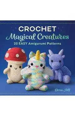 Crochet Magical Creatures: 20 Easy Amigurumi Patterns - Drew Hill