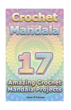Crochet Mandala: 17 Amazing Crochet Mandala Projects: (Crochet Mandala Patterns, Crochet for Beginners) - Carol O'conor