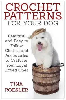 Crochet Patterns for Your Dog: Beautiful and Easy to Follow Clothes and Accessories to Craft for Your Loyal Loved Ones, Paperback/Tina Roesler