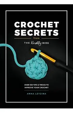 Crochet Secrets from the Knotty Boss: Over 100 Tips & Tricks to Improve Your Crochet - Anna Leyzina