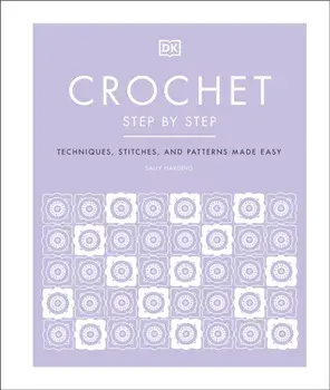 Crochet Step by Step. Techniques, Stitches, and Patterns Made Easy, Hardback/Sally Harding