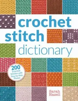 Crochet Stitch Dictionary: 200 Essential Stitches with Step-By-Step Photos, Paperback/Sarah Hazell