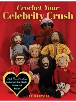 Crochet Your Celebrity Crush. Stitch Your Very Own Amigurumi Heartthrobs, Hunks, and Hotties, Paperback/Lee Sartori