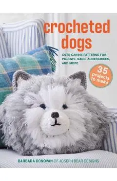 Crocheted Dogs: 35 Projects to Make: Cute Canine Patterns for Pillows, Bags, Accessories, and More - Barbara Donovan
