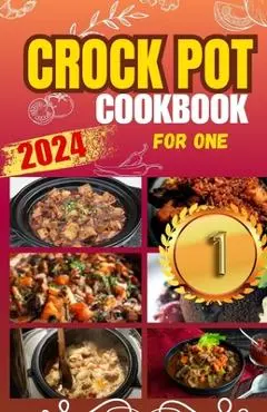 Crockpot Cookbook For One: Discover 50 Simple and Flavorful Slow Cooker Recipes for Every Meal - Sarah William