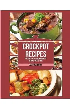 Crockpot Recipes: The Top 100 Best Slow Cooker Recipes Of All Time - Ace Mccloud
