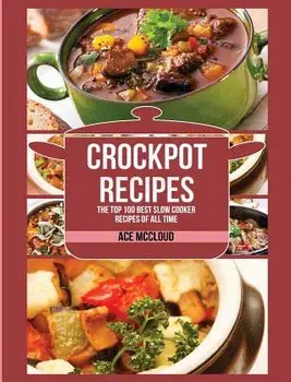 Crockpot Recipes: The Top 100 Best Slow Cooker Recipes Of All Time, Hardcover/Ace McCloud