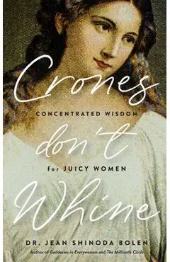 Crones Don't Whine: Concentrated Wisdom for Mature Women (Inspiration for Older Women, Aging Gracefully, Divine Feminine, Gift for Women) - Jean Shinoda Bolen