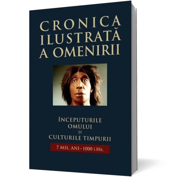 Cronica ilustrată a omenirii. Începuturile omului și culturile timpurii 7mil. ani - 1000 î.Hr. (vol 1)