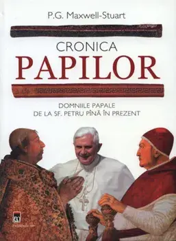 Cronica papilor. Domniile papale de la Sf. Petru pana in prezent/P.G. Maxwell-Stuart