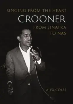 Crooner. Singing from the Heart from Sinatra to Nas, Paperback/Alex Coles