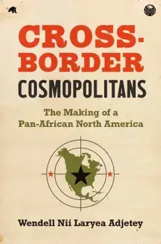 Cross-Border Cosmopolitans: The Making of a Pan-African North America, Paperback/Wendell Nii Laryea Adjetey