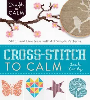 Cross-Stitch to Calm: Stitch and de-Stress with 40 Simple Patterns, Paperback/Leah Lintz