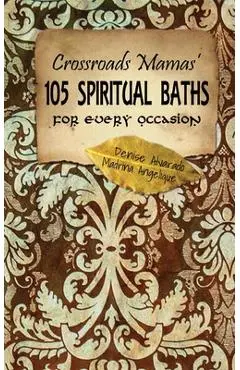 Crossroads Mamas' 105 Spiritual Baths for Every Occasion - Madrina Angelique