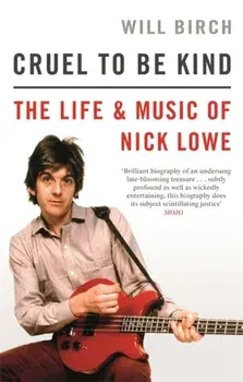 Cruel To Be Kind. The Life and Music of Nick Lowe, Paperback/Will Birch