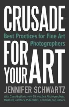 Crusade for Your Art: Best Practices for Fine Art Photographers, Paperback/Schwartz Jennifer