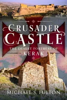 Crusader Castle. The Desert Fortress of Kerak, Hardback/Michael S Fulton