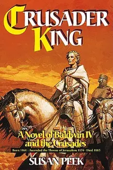 Crusader King: A Novel of Baldwin IV and the Crusades, Paperback/Susan Peek