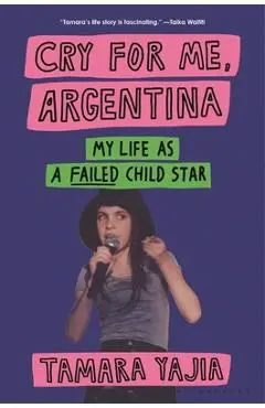 Cry for Me, Argentina: My Life as a Failed Child Star - Tamara Yajia