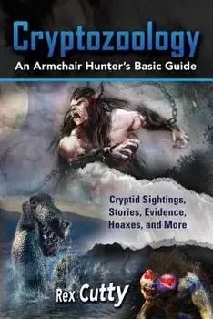 Cryptozoology: Cryptid Sightings, Stories, Evidence, Hoaxes, and More. an Armchair Hunter's Basic Guide, Paperback/Rex Cutty