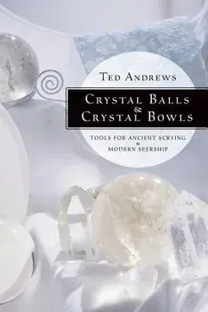 Crystal Balls & Crystal Bowls: Tools for Ancient Scrying & Modern Seership, Paperback/Ted Andrews