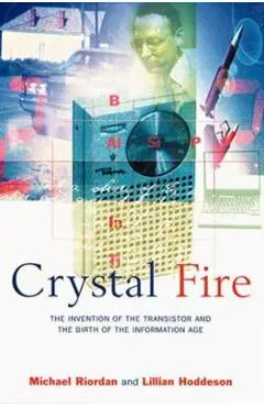 Crystal Fire: The Invention of the Transistor and the Birth of the Information Age (Revised) - Michael Riordan
