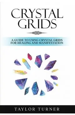 Crystal Grids: A Guide to Using Crystal Grids for Healing and Manifestation - Taylor Turner